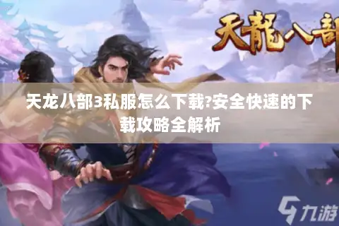 天龙八部3私服怎么下载?安全快速的下载攻略全解析 天龙八部3私服怎么下载?安全快速的下载攻略全解析
