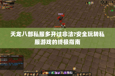 天龙八部私服多开过非法?安全玩转私服游戏的终极指南 天龙八部私服多开过非法?安全玩转私服游戏的终极指南