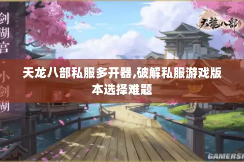 天龙八部私服多开器,破解私服游戏版本选择难题 天龙八部私服多开器,破解私服游戏版本选择难题