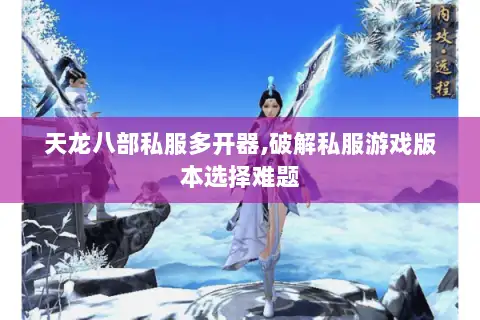 天龙八部私服多开器,破解私服游戏版本选择难题 天龙八部私服多开器,破解私服游戏版本选择难题