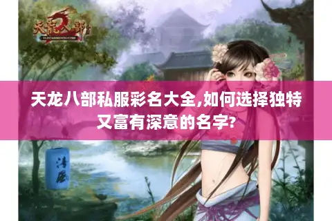 天龙八部私服彩名大全,如何选择独特又富有深意的名字?