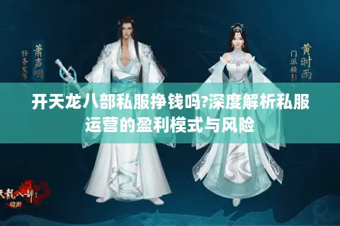 开天龙八部私服挣钱吗?深度解析私服运营的盈利模式与风险
