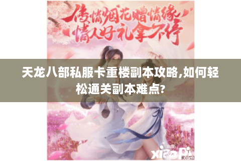 天龙八部私服卡重楼副本攻略,如何轻松通关副本难点? 天龙八部私服卡重楼副本攻略,如何轻松通关副本难点?