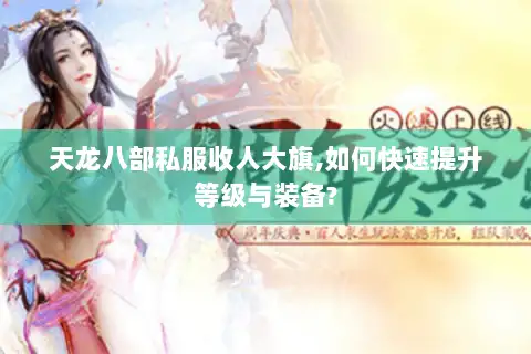 天龙八部私服收人大旗,如何快速提升等级与装备?