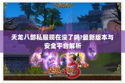 天龙八部私服现在没了吗?最新版本与安全平台解析