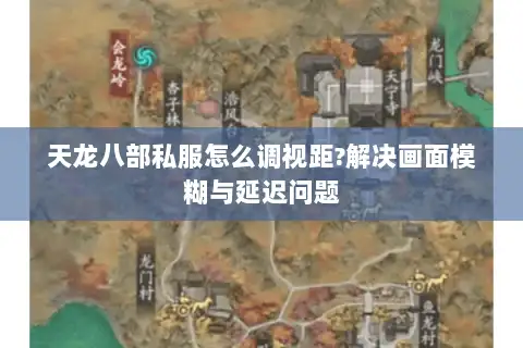 天龙八部私服怎么调视距?解决画面模糊与延迟问题
