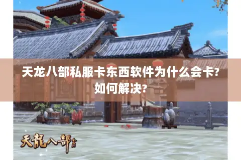 天龙八部私服卡东西软件为什么会卡?如何解决?