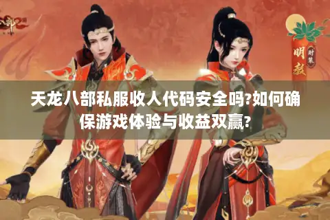天龙八部私服收人代码安全吗?如何确保游戏体验与收益双赢?