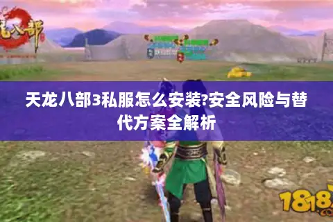 天龙八部3私服怎么安装?安全风险与替代方案全解析 天龙八部3私服怎么安装?安全风险与替代方案全解析