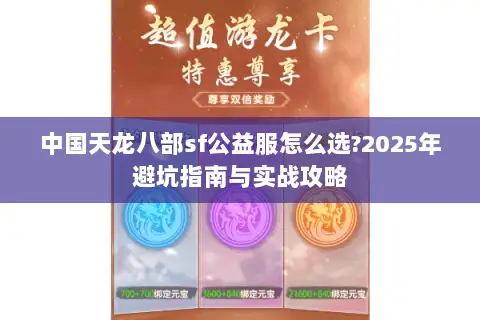 中国天龙八部sf公益服怎么选?2025年避坑指南与实战攻略 中国天龙八部sf公益服怎么选?2025年避坑指南与实战攻略