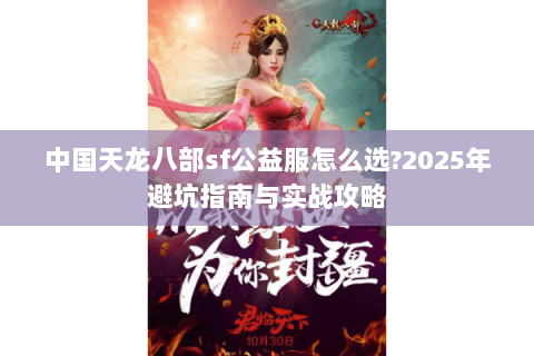 中国天龙八部sf公益服怎么选?2025年避坑指南与实战攻略 中国天龙八部sf公益服怎么选?2025年避坑指南与实战攻略