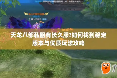 天龙八部私服有长久服?如何找到稳定版本与优质玩法攻略 天龙八部私服有长久服?如何找到稳定版本与优质玩法攻略