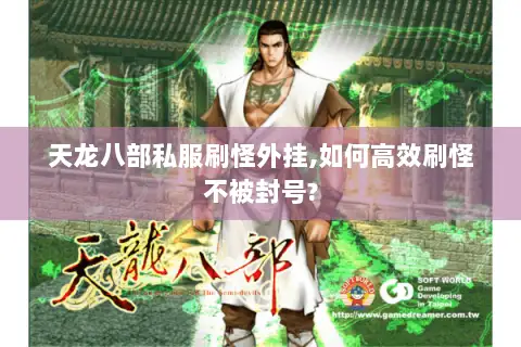 天龙八部私服刷怪外挂,如何高效刷怪不被封号? 天龙八部私服刷怪外挂,如何高效刷怪不被封号?