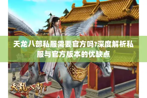 天龙八部私服需要官方吗?深度解析私服与官方版本的优缺点 天龙八部私服需要官方吗?深度解析私服与官方版本的优缺点