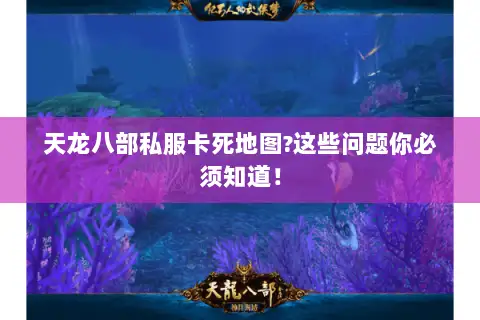 天龙八部私服卡死地图?这些问题你必须知道! 天龙八部私服卡死地图?这些问题你必须知道!