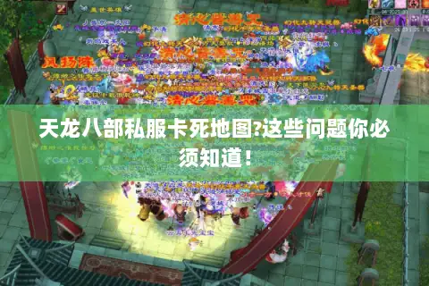 天龙八部私服卡死地图?这些问题你必须知道! 天龙八部私服卡死地图?这些问题你必须知道!