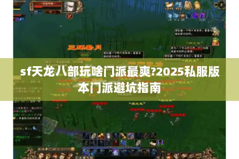 sf天龙八部玩啥门派最爽?2025私服版本门派避坑指南 sf天龙八部玩啥门派最爽?2025私服版本门派避坑指南
