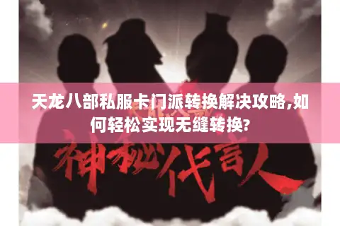 天龙八部私服卡门派转换解决攻略,如何轻松实现无缝转换? 天龙八部私服卡门派转换解决攻略,如何轻松实现无缝转换?