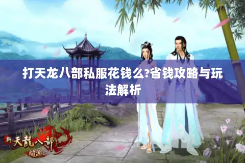 打天龙八部私服花钱么?省钱攻略与玩法解析