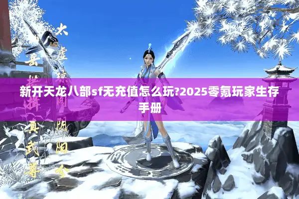 新开天龙八部sf无充值怎么玩?2025零氪玩家生存手册