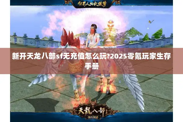 新开天龙八部sf无充值怎么玩?2025零氪玩家生存手册
