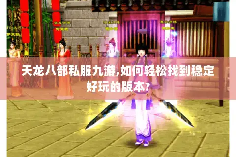 天龙八部私服九游,如何轻松找到稳定好玩的版本? 天龙八部私服九游,如何轻松找到稳定好玩的版本?