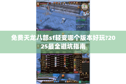 免费天龙八部sf轻变哪个版本好玩?2025最全避坑指南 免费天龙八部sf轻变哪个版本好玩?2025最全避坑指南
