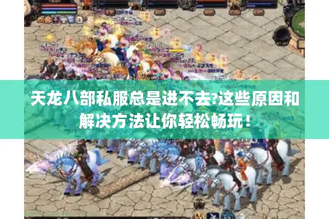 天龙八部私服总是进不去?这些原因和解决方法让你轻松畅玩！