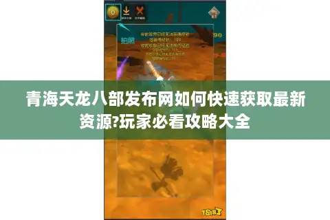 青海天龙八部发布网如何快速获取最新资源?玩家必看攻略大全