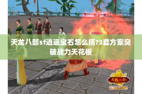 天龙八部sf逍遥宝石怎么搭?3套方案突破战力天花板