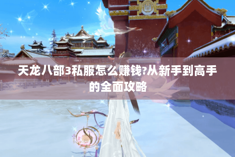 天龙八部3私服怎么赚钱?从新手到高手的全面攻略