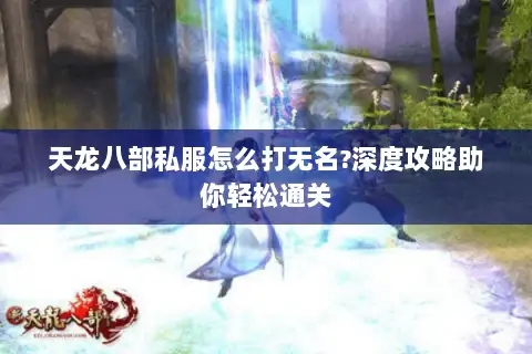 天龙八部私服怎么打无名?深度攻略助你轻松通关
