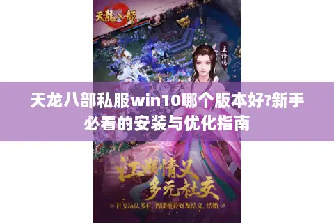 天龙八部私服win10哪个版本好?新手必看的安装与优化指南 天龙八部私服win10哪个版本好?新手必看的安装与优化指南