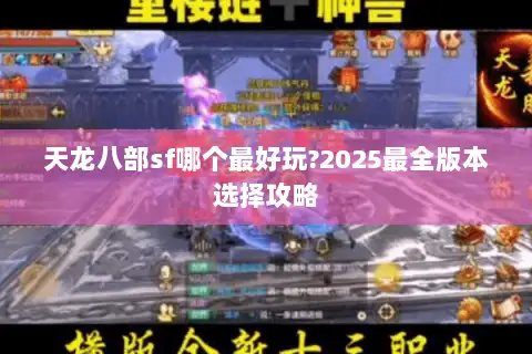 天龙八部sf哪个最好玩?2025最全版本选择攻略