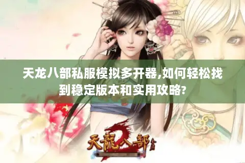 天龙八部私服模拟多开器,如何轻松找到稳定版本和实用攻略?