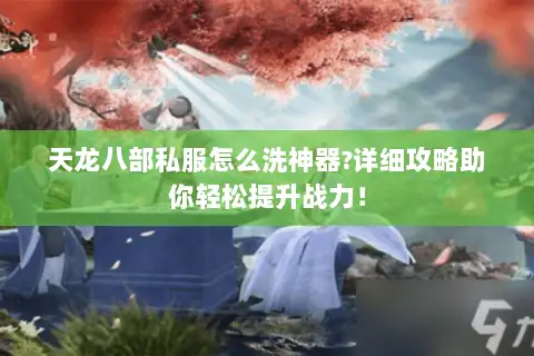 天龙八部私服怎么洗神器?详细攻略助你轻松提升战力! 天龙八部私服怎么洗神器?详细攻略助你轻松提升战力!