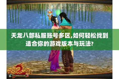 天龙八部私服账号多区,如何轻松找到适合你的游戏版本与玩法?