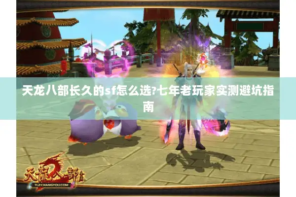 天龙八部长久的sf怎么选?七年老玩家实测避坑指南 天龙八部长久的sf怎么选?七年老玩家实测避坑指南