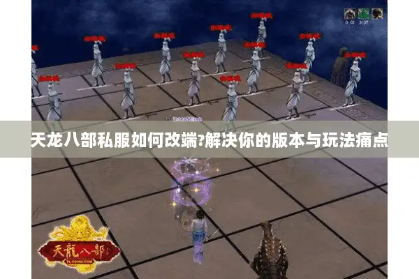 天龙八部私服如何改端?解决你的版本与玩法痛点 天龙八部私服如何改端?解决你的版本与玩法痛点