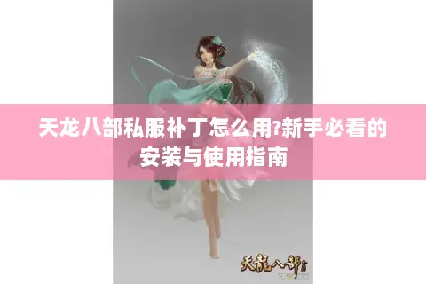 天龙八部私服补丁怎么用?新手必看的安装与使用指南