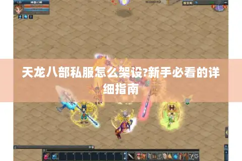 天龙八部私服怎么架设?新手必看的详细指南 天龙八部私服怎么架设?新手必看的详细指南