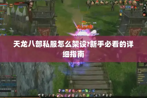 天龙八部私服怎么架设?新手必看的详细指南 天龙八部私服怎么架设?新手必看的详细指南