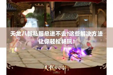 天龙八部私服总进不去?这些解决方法让你轻松畅玩！