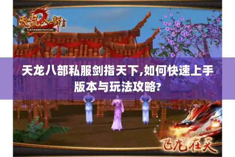 天龙八部私服剑指天下,如何快速上手版本与玩法攻略? 天龙八部私服剑指天下,如何快速上手版本与玩法攻略?