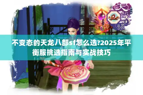 不变态的天龙八部sf怎么选?2025年平衡服挑选指南与实战技巧 不变态的天龙八部sf怎么选?2025年平衡服挑选指南与实战技巧