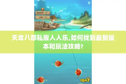 天龙八部私服人人乐,如何找到最新版本和玩法攻略? 天龙八部私服人人乐,如何找到最新版本和玩法攻略?