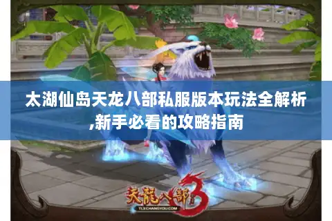 太湖仙岛天龙八部私服版本玩法全解析,新手必看的攻略指南 太湖仙岛天龙八部私服版本玩法全解析,新手必看的攻略指南