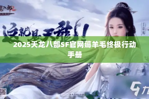 2025天龙八部SF官网薅羊毛终极行动手册 2025天龙八部SF官网薅羊毛终极行动手册