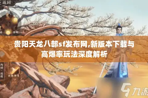 贵阳天龙八部sf发布网,新版本下载与高爆率玩法深度解析
