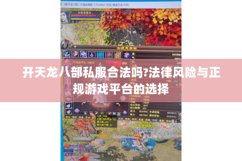 开天龙八部私服合法吗?法律风险与正规游戏平台的选择 开天龙八部私服合法吗?法律风险与正规游戏平台的选择